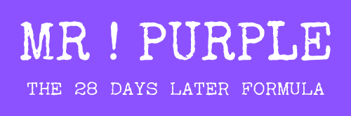MR ! PURPLE, The 28 Days Later Formula